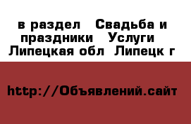  в раздел : Свадьба и праздники » Услуги . Липецкая обл.,Липецк г.